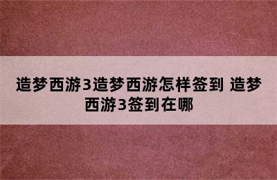 造梦西游3造梦西游怎样签到 造梦西游3签到在哪